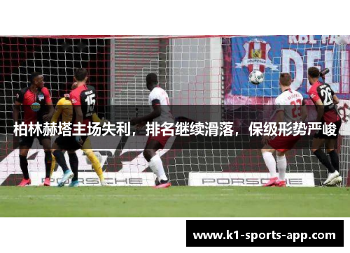 柏林赫塔主场失利，排名继续滑落，保级形势严峻